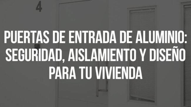 Puertas de entrada de aluminio: seguridad, aislamiento y diseño para tu vivienda