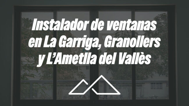 Instalador de ventanas en La Garriga, Granollers y L’Ametlla del Vallès