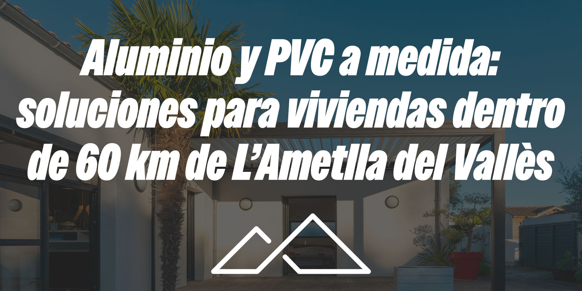 Aluminio y PVC a medida: soluciones para viviendas dentro de 60 km de L’Ametlla del Vallès