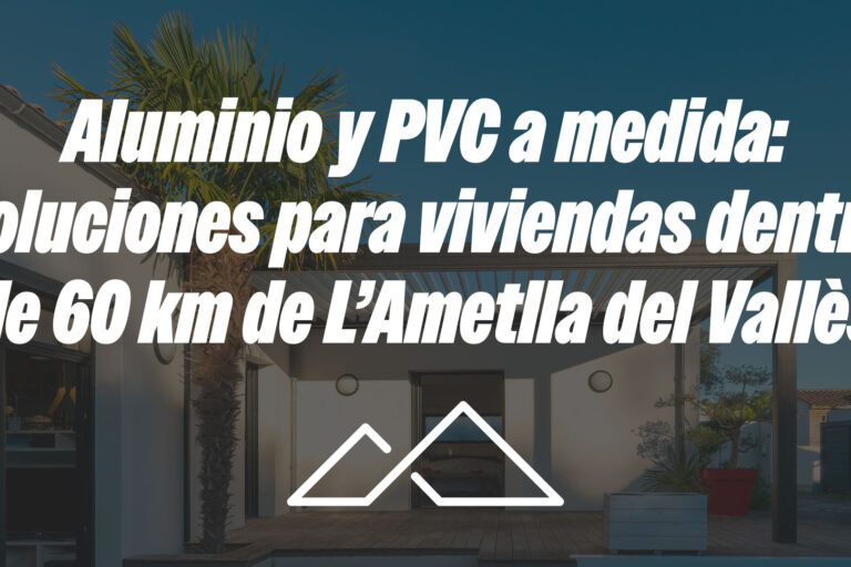 Aluminio y PVC a medida: soluciones para viviendas dentro de 60 km de L’Ametlla del Vallès