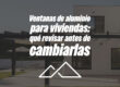 Ventanas de aluminio para viviendas: qué revisar antes de cambiarlas